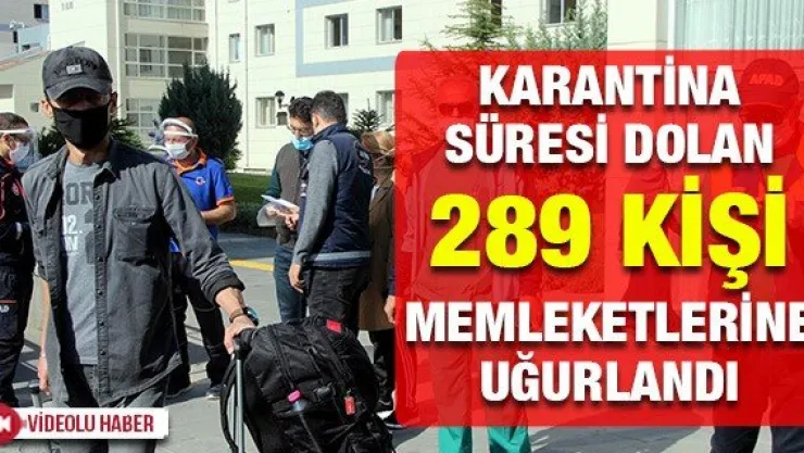 KARANTİNA SÜRESİ DOLAN 289 KİŞİ MEMLEKETLERİNE UĞURLANDI
