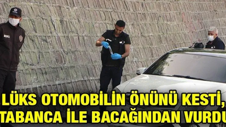 Lüks otomobilin önünü kesti, tabanca ile bacağından vurdu
