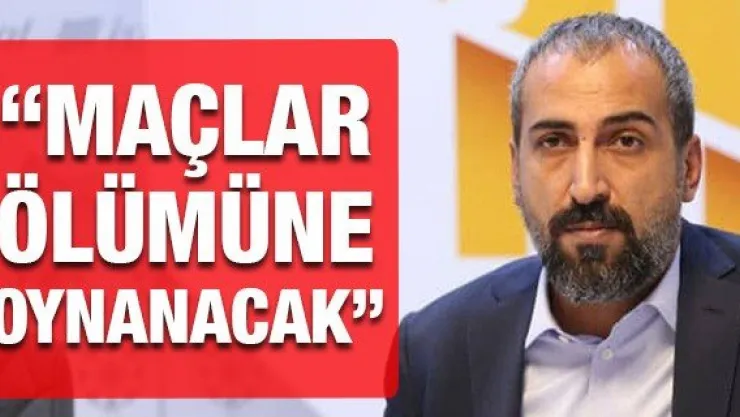 Mustafa Tokgöz: Maçlar ölümüne oynanacak