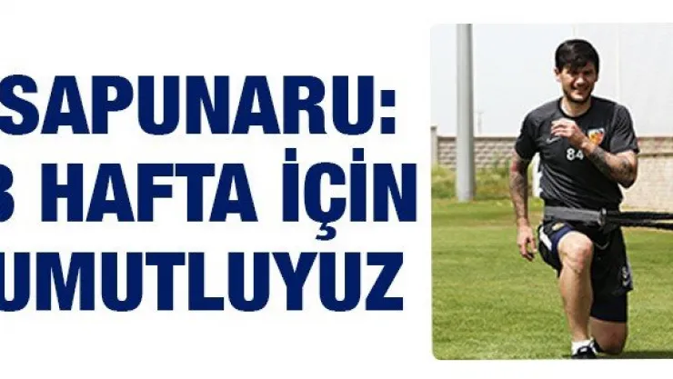 Sapunaru: 8 hafta için umutluyuz