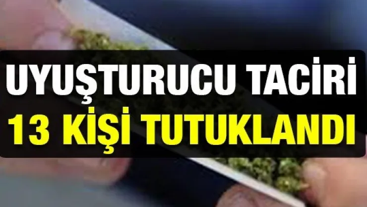 Uyuşturucu taciri 13 kişi tutuklandı