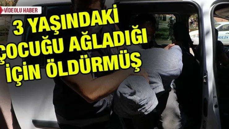 3 yaşındaki çocuğu ağladığı için öldürmüş