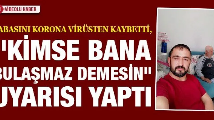 Babasını korona virüsten kaybetti, "Kimse bana bulaşmaz demesin" uyarısı yaptı