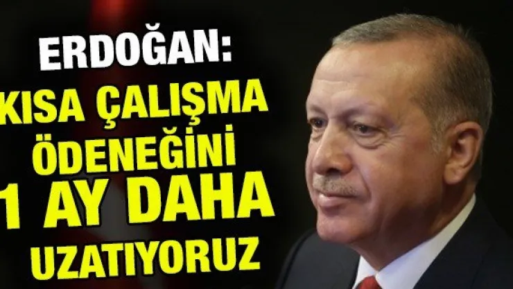  Erdoğan: Kısa çalışma ve işsizlik ödeneğini 1 ay daha uzatıyoruz