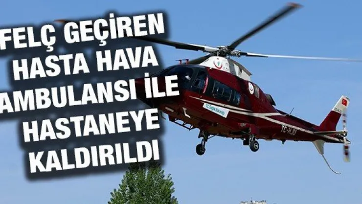 Felç geçiren hasta hava ambulansı ile hastaneye kaldırıldı