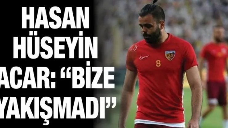 Hasan Hüseyin Acar: 'Bize yakışmadı'