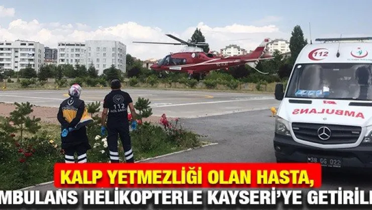 Kalp yetmezliği olan hasta, ambulans helikopterle Kayseri'ye getirildi