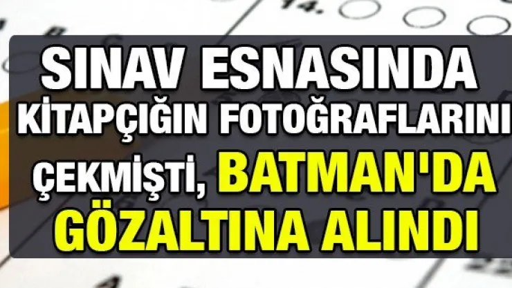 Sınav esnasında kitapçığın fotoğraflarını çekmişti, Batman'da gözaltına alındı