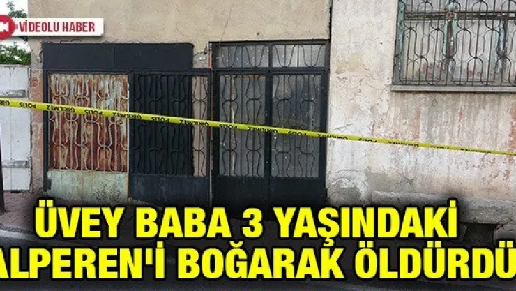 Üvey baba 3 yaşındaki Alperen'i boğarak öldürdü