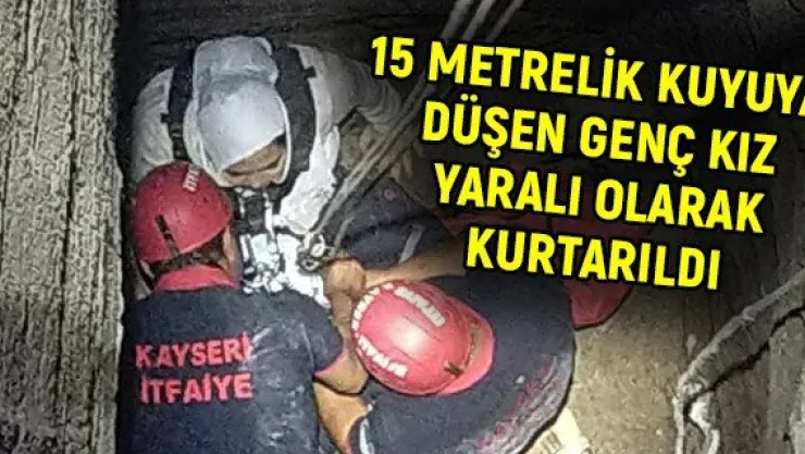 15 metrelik kuyuya düşen genç kız yaralı olarak kurtarıldı
