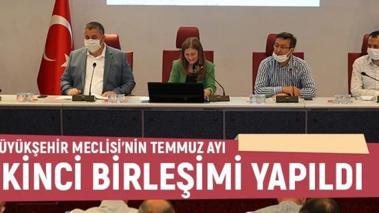 Büyükşehir Meclisi'nin Temmuz ayı ikinci birleşimi yapıldı