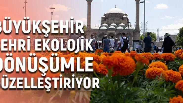 Büyükşehir şehri ekolojik dönüşümle güzelleştiriyor