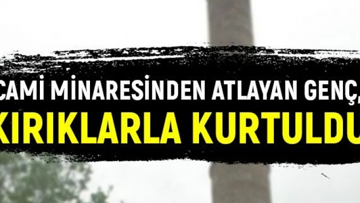 Cami minaresinden atlayan genç, kırıklarla kurtuldu