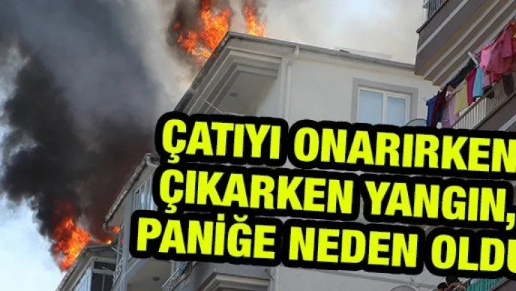 Çatıyı onarırken çıkan yangın, paniğe neden oldu