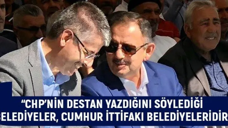 'CHP'nin destan yazdığını söylediği belediyeler, Cumhur İttifakı Belediyeleridir'