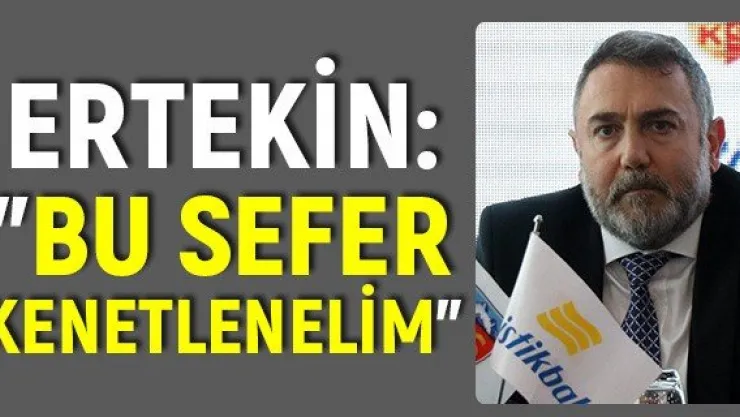 Ertekin: &quotBu sefer kenetlenelim"