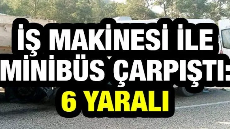 İş makinesi ile minibüs çarpıştı: 6 yaralı