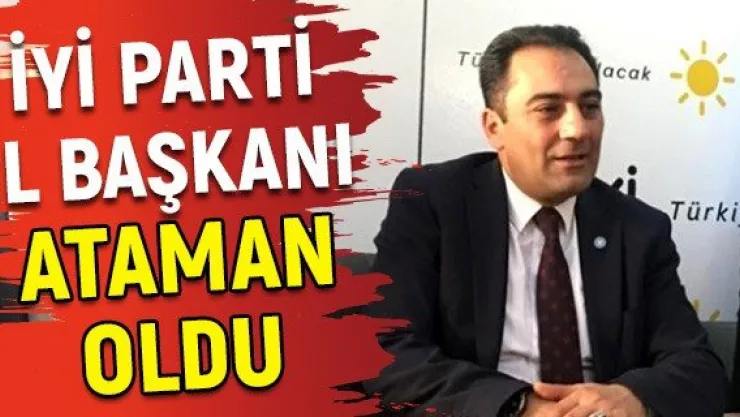İYİ Parti İl Başkanı Ataman Oldu