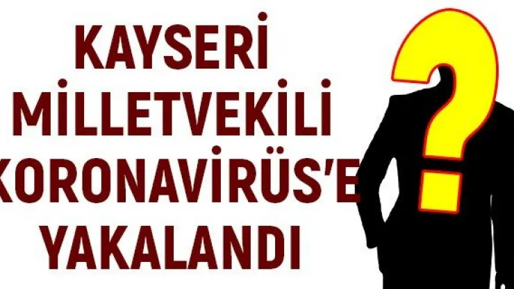 Kayseri Milletvekili Koronavirüs'e yakalandı