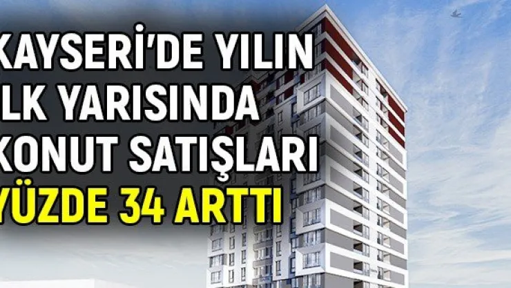 Kayseri'de yılın ilk yarısında konut satışları yüzde 34 arttı