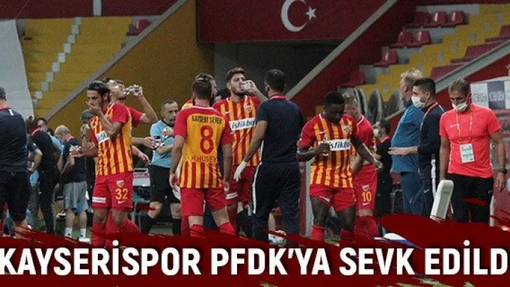 Kayserispor PFDK'ya sevk edildi