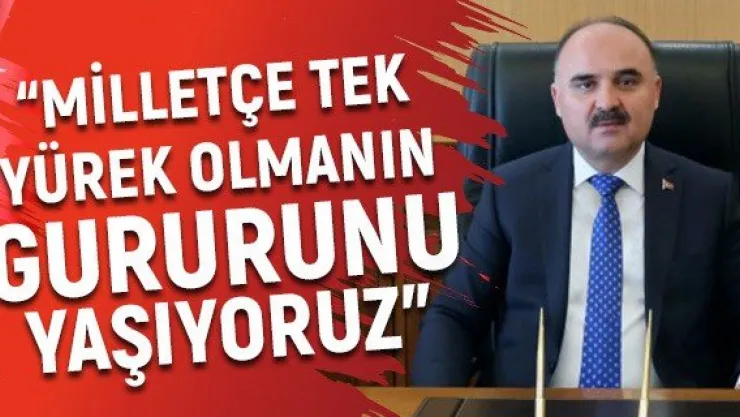 'Milletçe tek yürek olmanın gururunu yaşıyoruz'