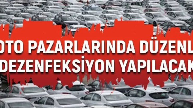 Oto pazarlarında düzenli dezenfeksiyon yapılacak