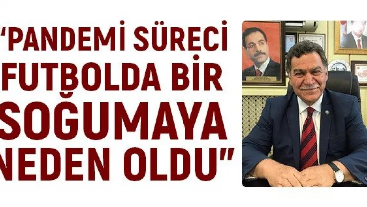 'Pandemi süreci futbolda bir soğumaya neden oldu"