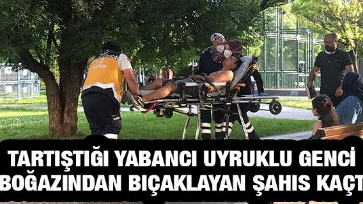 Tartıştığı yabancı uyruklu genci boğazından bıçaklayan şahıs kaçtı