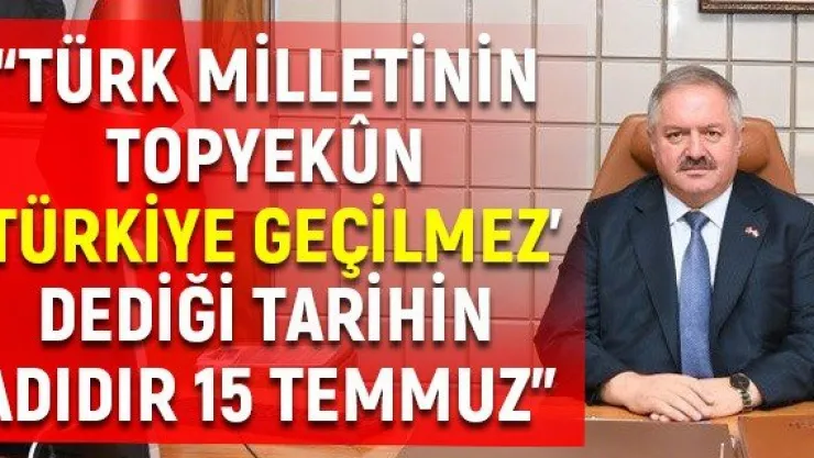 'Türk Milletinin topyekûn 'Türkiye geçilmez' dediği tarihin adıdır 15 Temmuz'