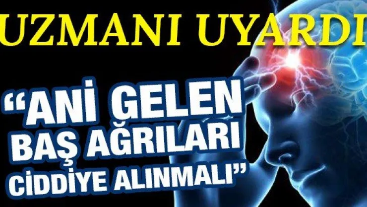 Uzmanı Uyardı: Ani gelen baş ağrıları ciddiye alınmalı