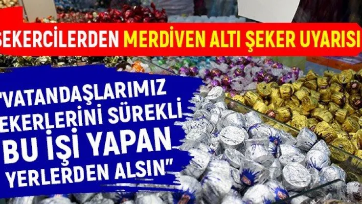 'Vatandaşlarımız şekerlerini sürekli bu işi yapan yerlerden alsın'
