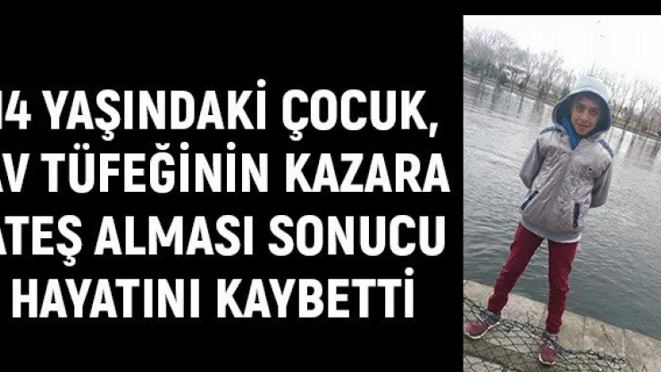 14 yaşındaki çocuk, av tüfeğinin kazara ateş alması sonucu hayatını kaybetti