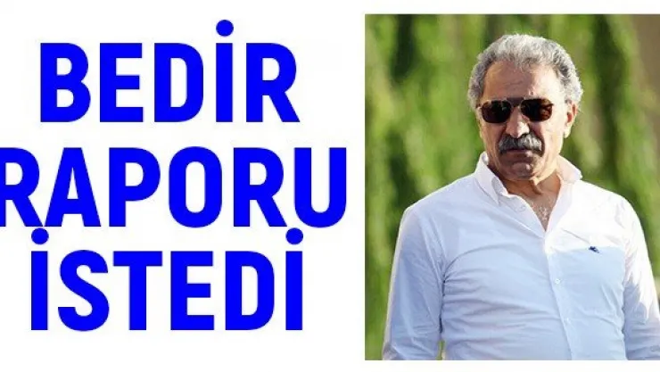 Bedir raporu istedi