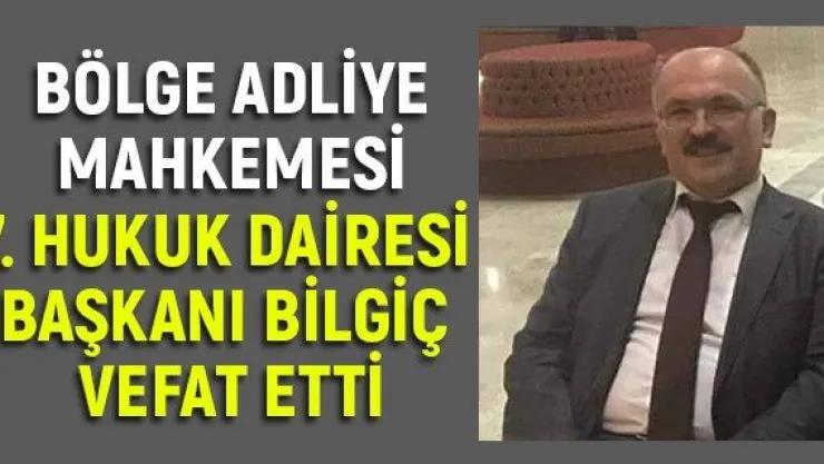 Bölge Adliye Mahkemesi 7. Hukuk Dairesi Başkanı Bilgiç vefat etti