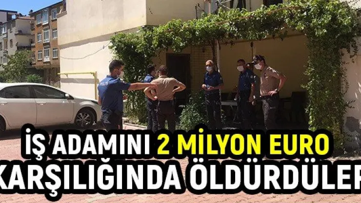 İş adamını 2 milyon euro karşılığında öldürdüler