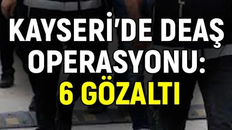 Kayseri'de DEAŞ operasyonu: 6 gözaltı