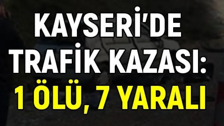 Kayseri'de trafik kazası: 1 ölü, 7 yaralı