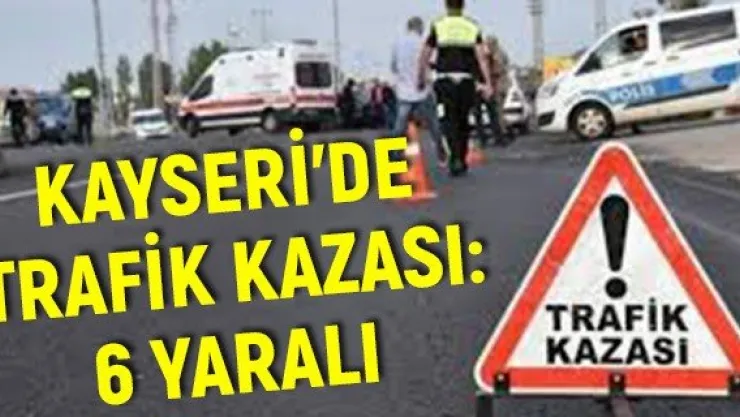 Kayseri'de trafik kazası: 6 yaralı