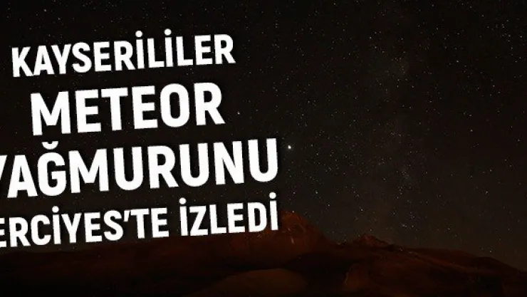 Kayserililer meteor yağmurunu Erciyes'te izledi
