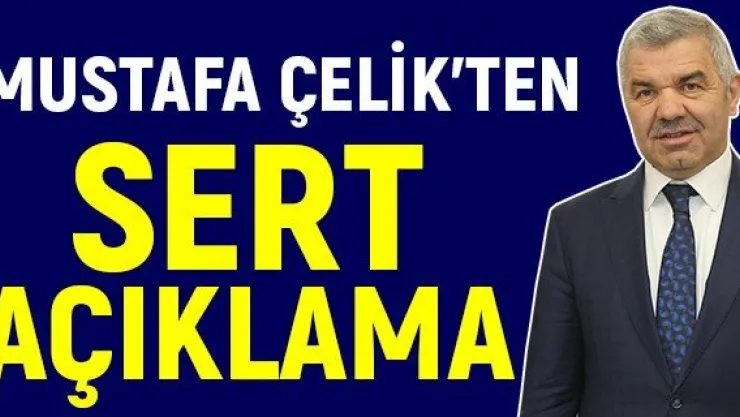 Mustafa Çelik'ten Sert Açıklama