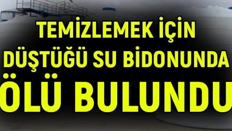 Temizlemek için düştüğü su bidonunda ölü bulundu