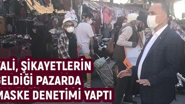 Vali, şikayetlerin geldiği pazarda maske denetimi yaptı