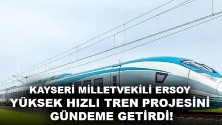 ERSOY YÜKSEK HIZLI TREN PROJESİNİ GÜNDEME GETİRDİ!