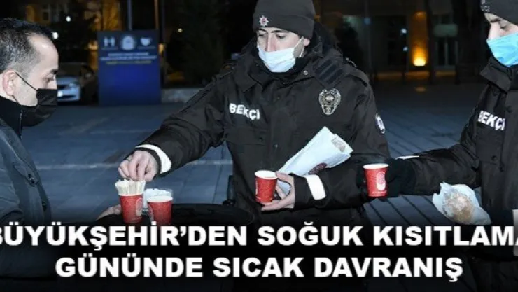 BÜYÜKŞEHİR'DEN SOĞUK KISITLAMA GÜNÜNDE SICAK DAVRANIŞ