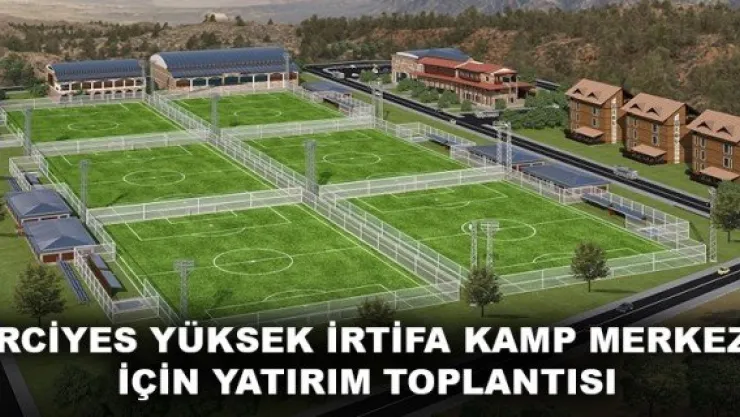 ERCİYES YÜKSEK İRTİFA KAMP MERKEZİ İÇİN YATIRIM TOPLANTISI