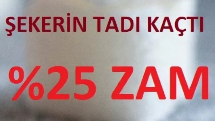 ŞEKERE %25 ZAM