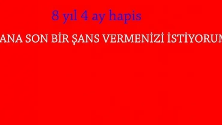8 yıl 4 ay hapıs cezası yedi, son bir şans istedi