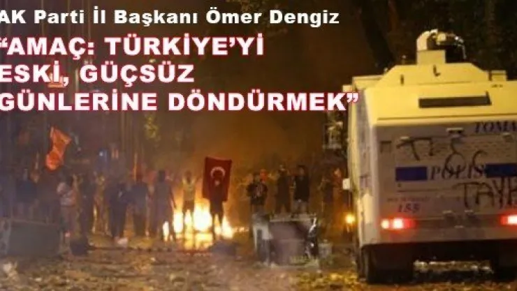 AK Parti İl Başkanı Ömer Dengiz :  'AMAÇ: TÜRKİYE'Yİ ESKİ, GÜÇSÜZ GÜNLERİNE DÖNDÜRMEK'