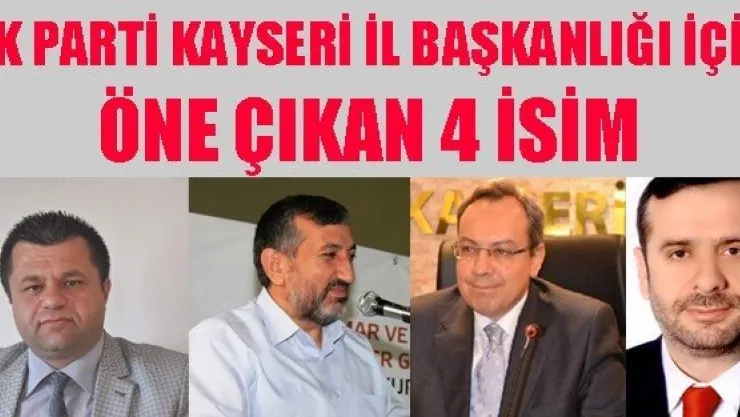 AK PARTİ KAYSERİ İL BAŞKANLIĞI İÇİN ÖNE ÇIKAN 4 İSİM 